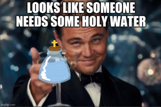 holy water | image tagged in holy water | made w/ Imgflip meme maker