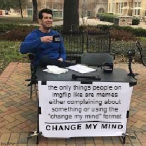 change my mind | image tagged in imgflip,change my mind | made w/ Imgflip meme maker