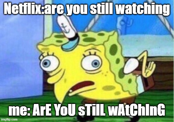 Mocking Spongebob Meme | Netflix:are you still watching; me: ArE YoU sTilL wAtChInG | image tagged in memes,mocking spongebob | made w/ Imgflip meme maker
