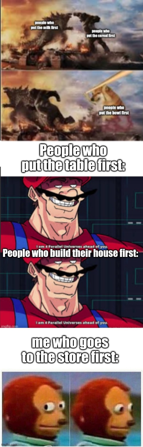 The war has begun | People who put the table first:; People who build their house first:; me who goes to the store first: | image tagged in memes | made w/ Imgflip meme maker