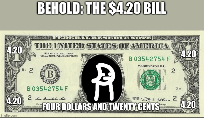 perfect to give to child_corpse | BEHOLD: THE $4.20 BILL | image tagged in 4 20 bill | made w/ Imgflip meme maker