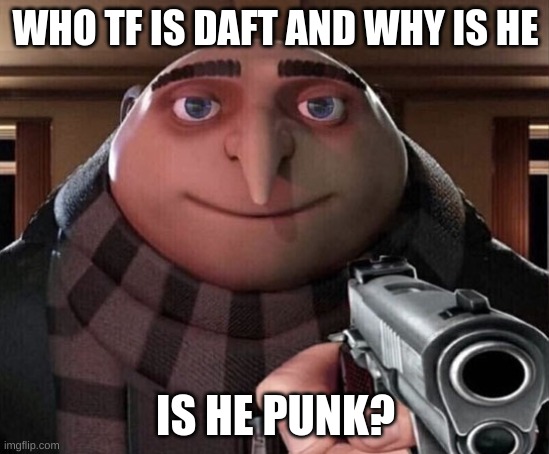 Gru Gun | WHO TF IS DAFT AND WHY IS HE; IS HE PUNK? | image tagged in gru gun,memes | made w/ Imgflip meme maker