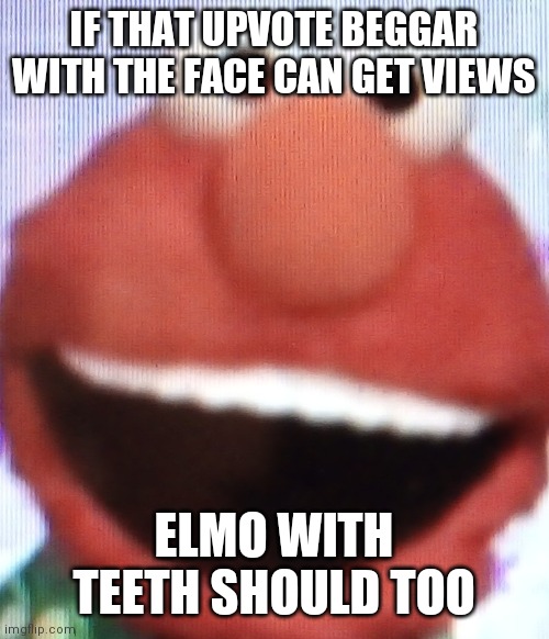 Elmo with teeth should get upvotes too | IF THAT UPVOTE BEGGAR WITH THE FACE CAN GET VIEWS; ELMO WITH TEETH SHOULD TOO | image tagged in elmo,teeth,upvote beggars | made w/ Imgflip meme maker