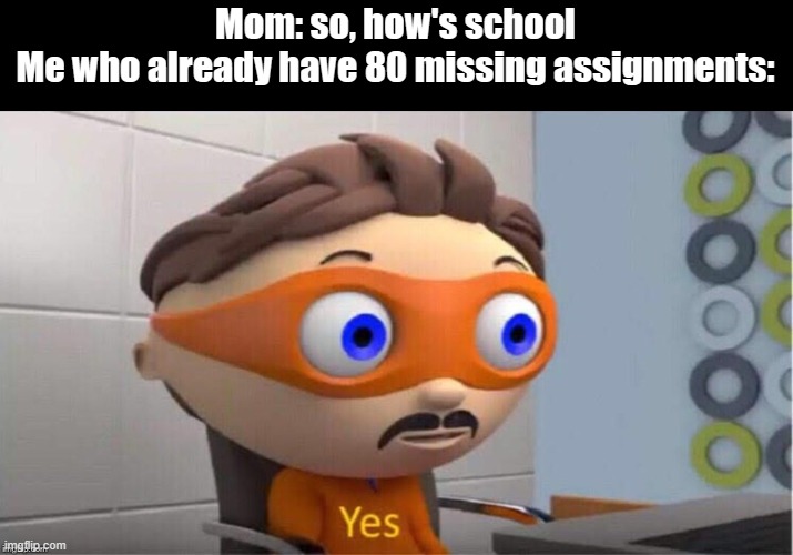 Protegent Yes | Mom: so, how's school
Me who already have 80 missing assignments: | image tagged in protegent yes | made w/ Imgflip meme maker