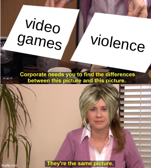 They're The Same Picture | video games; violence | image tagged in memes,they're the same picture | made w/ Imgflip meme maker