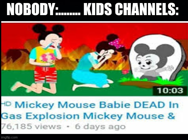 rip mickey jr ): | NOBODY:........ KIDS CHANNELS: | image tagged in mickey mouse,mickey mouse clubhouse,disney,funny memes,youtube,kids videos | made w/ Imgflip meme maker