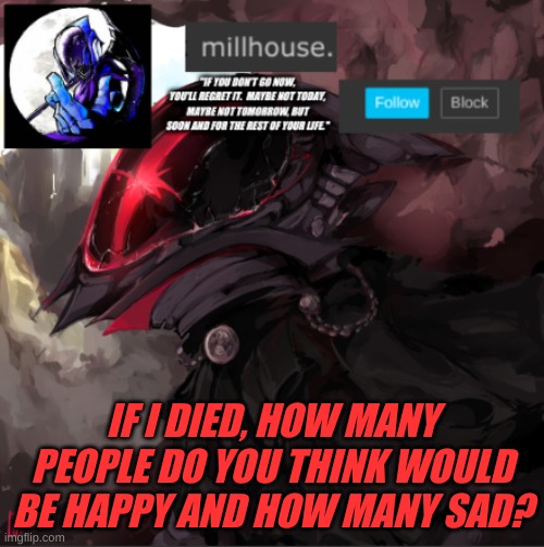 im really bored rn, so just think | IF I DIED, HOW MANY PEOPLE DO YOU THINK WOULD BE HAPPY AND HOW MANY SAD? | made w/ Imgflip meme maker