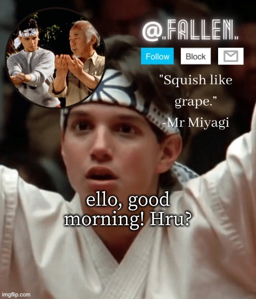 dont worry about the tags XD | ello, good morning! Hru? | image tagged in karate kid temp,depression sadness hurt pain anxiety,guess i'll die | made w/ Imgflip meme maker