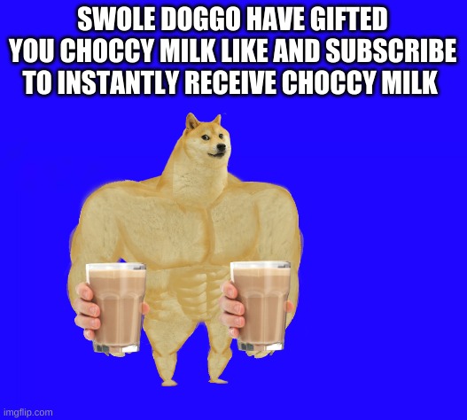 like and sub to get chocccy milk | SWOLE DOGGO HAVE GIFTED YOU CHOCCY MILK LIKE AND SUBSCRIBE TO INSTANTLY RECEIVE CHOCCY MILK | image tagged in like,sub,to get choccy milk | made w/ Imgflip meme maker