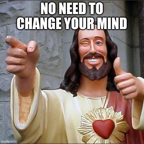 Buddy Christ Meme | NO NEED TO CHANGE YOUR MIND | image tagged in memes,buddy christ | made w/ Imgflip meme maker