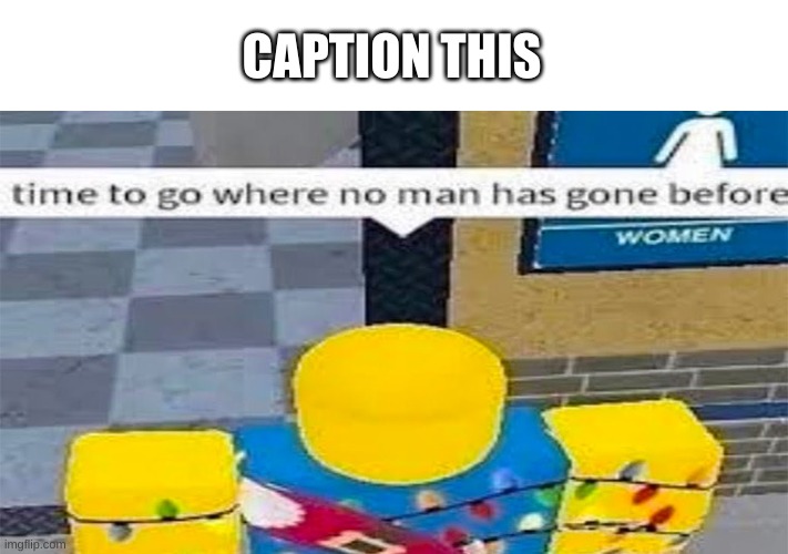 e | CAPTION THIS | image tagged in time to go where no man has gone before | made w/ Imgflip meme maker