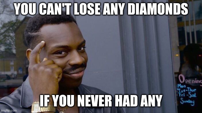 Roll Safe Think About It | YOU CAN'T LOSE ANY DIAMONDS; IF YOU NEVER HAD ANY | image tagged in memes,roll safe think about it | made w/ Imgflip meme maker
