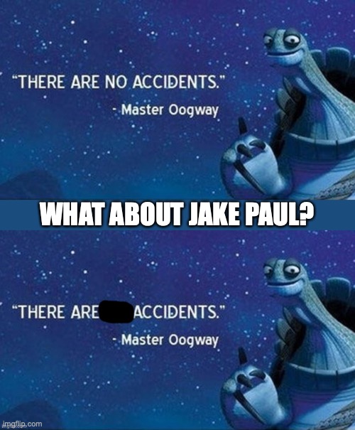 Jake Paul is an accident | WHAT ABOUT JAKE PAUL? | image tagged in there are no accidents | made w/ Imgflip meme maker