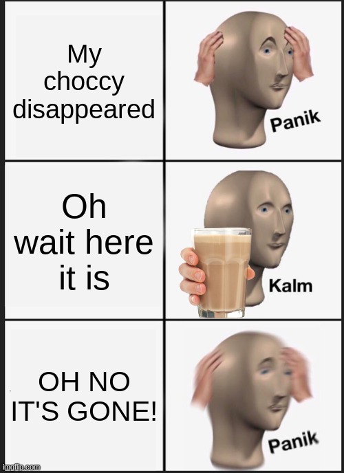 Choccy Panik | My choccy disappeared; Oh wait here it is; OH NO IT'S GONE! | image tagged in memes,panik kalm panik | made w/ Imgflip meme maker