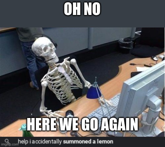 OH NO; HERE WE GO AGAIN | image tagged in skeleton at desk/computer/work | made w/ Imgflip meme maker