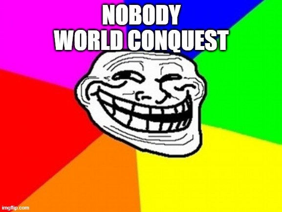 World Conquest questions annoying | NOBODY
WORLD CONQUEST | image tagged in memes,troll face colored,roblox | made w/ Imgflip meme maker