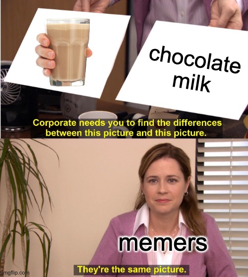 They're The Same Picture Meme | chocolate milk; memers | image tagged in memes,they're the same picture | made w/ Imgflip meme maker