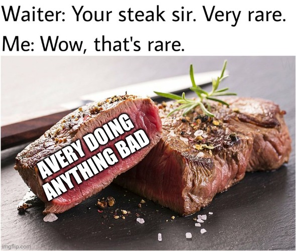 rare steak meme | AVERY DOING ANYTHING BAD | image tagged in rare steak meme | made w/ Imgflip meme maker