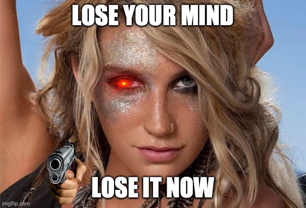 Kesha glitter | LOSE YOUR MIND; LOSE IT NOW | image tagged in kesha glitter | made w/ Imgflip meme maker