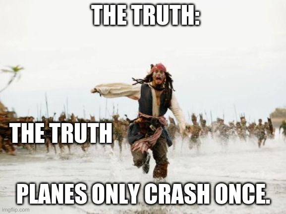Jack Sparrow Being Chased Meme | THE TRUTH:; THE TRUTH; PLANES ONLY CRASH ONCE. | image tagged in memes,jack sparrow being chased | made w/ Imgflip meme maker