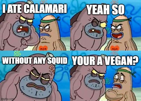 VEGAN Calamari!! | YEAH SO; I ATE CALAMARI; WITHOUT ANY SQUID; YOUR A VEGAN? | image tagged in memes,how tough are you | made w/ Imgflip meme maker