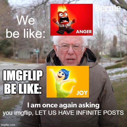 Lets us post a little more | We be like:; IMGFLIP BE LIKE:; you imgflip, LET US HAVE INFINITE POSTS | image tagged in memes,bernie i am once again asking for your support | made w/ Imgflip meme maker