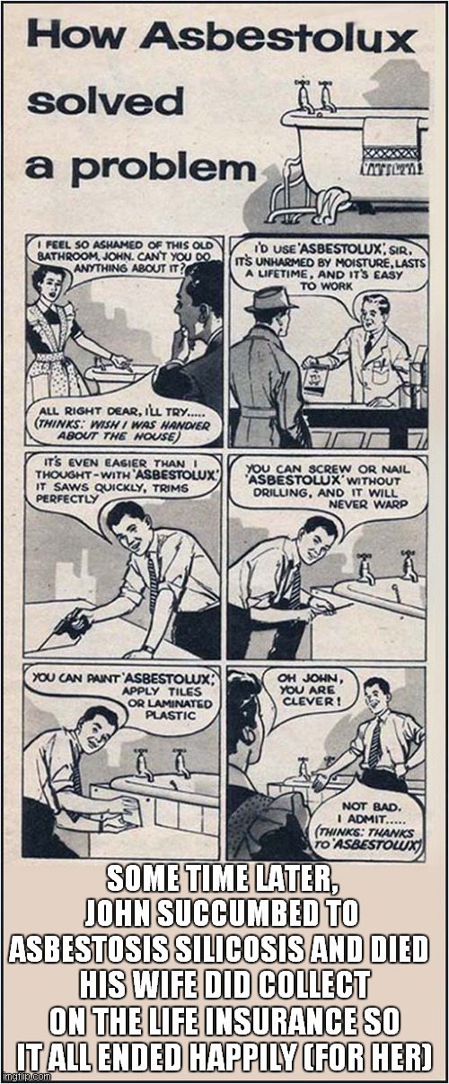 Asbestos ... It's Great ! | SOME TIME LATER, JOHN SUCCUMBED TO ASBESTOSIS SILICOSIS AND DIED; HIS WIFE DID COLLECT ON THE LIFE INSURANCE SO IT ALL ENDED HAPPILY (FOR HER) | image tagged in vintage ads,asbestos,dark humour | made w/ Imgflip meme maker