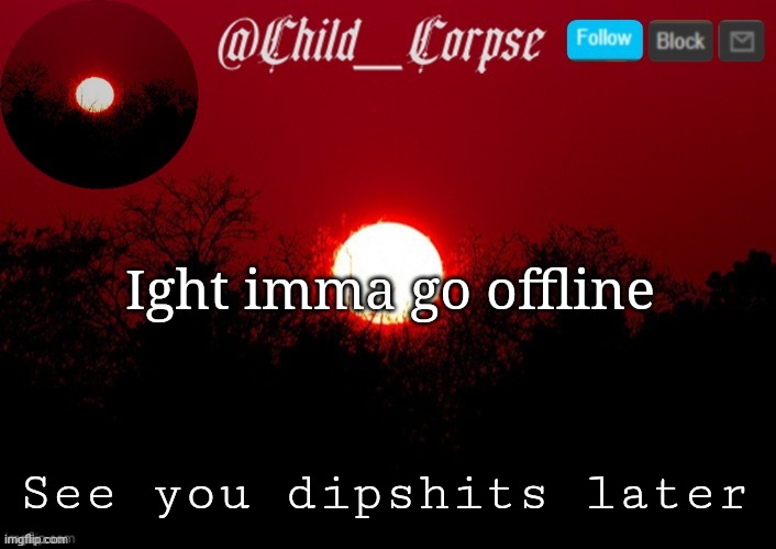 Child_Corpse announcement template | Ight imma go offline; See you dipshits later | image tagged in child_corpse announcement template | made w/ Imgflip meme maker
