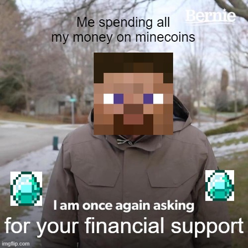 Gimme yo money XD | Me spending all my money on minecoins; for your financial support | image tagged in memes,bernie i am once again asking for your support | made w/ Imgflip meme maker