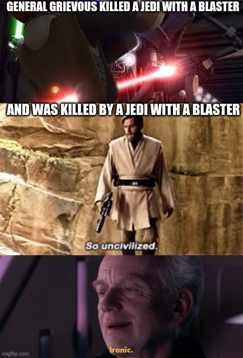 Sweet revenge | GENERAL GRIEVOUS KILLED A JEDI WITH A BLASTER; AND WAS KILLED BY A JEDI WITH A BLASTER | image tagged in so uncivilised,ironic | made w/ Imgflip meme maker