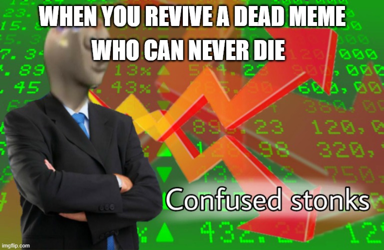 confused stonks | WHO CAN NEVER DIE; WHEN YOU REVIVE A DEAD MEME | image tagged in confused stonks | made w/ Imgflip meme maker