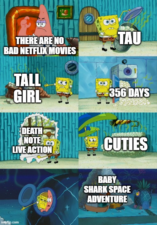 Spongebob diapers meme | TAU; THERE ARE NO BAD NETFLIX MOVIES; TALL GIRL; 356 DAYS; DEATH NOTE LIVE ACTION; CUTIES; BABY SHARK SPACE ADVENTURE | image tagged in spongebob diapers meme | made w/ Imgflip meme maker