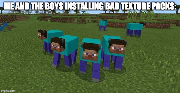 MINCERAFT | ME AND THE BOYS INSTALLING BAD TEXTURE PACKS: | image tagged in me and the boys | made w/ Imgflip meme maker
