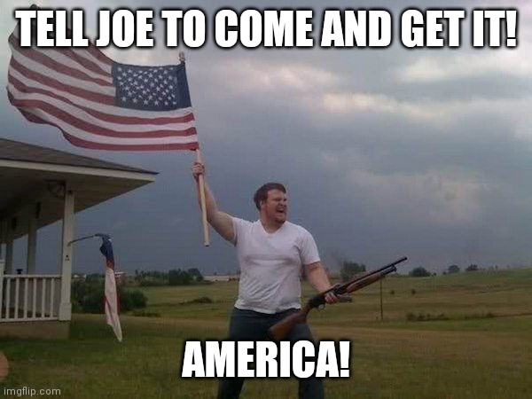 Merica! | TELL JOE TO COME AND GET IT! AMERICA! | image tagged in american flag shotgun guy | made w/ Imgflip meme maker