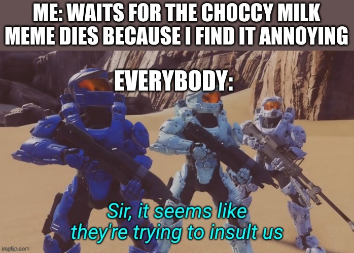 sorry if you dont like it | ME: WAITS FOR THE CHOCCY MILK MEME DIES BECAUSE I FIND IT ANNOYING; EVERYBODY: | image tagged in sir it seems like they're trying to insult us | made w/ Imgflip meme maker