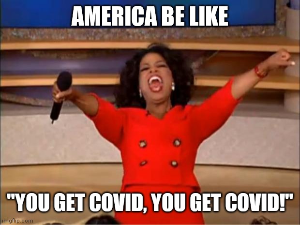 Coroprah | AMERICA BE LIKE; "YOU GET COVID, YOU GET COVID!" | image tagged in memes,oprah you get a | made w/ Imgflip meme maker