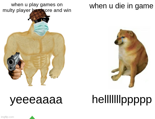 Buff Doge vs. Cheems Meme | when u play games on multy player hardcore and win; when u die in game; yeeeaaaa; helllllllppppp | image tagged in memes,buff doge vs cheems | made w/ Imgflip meme maker