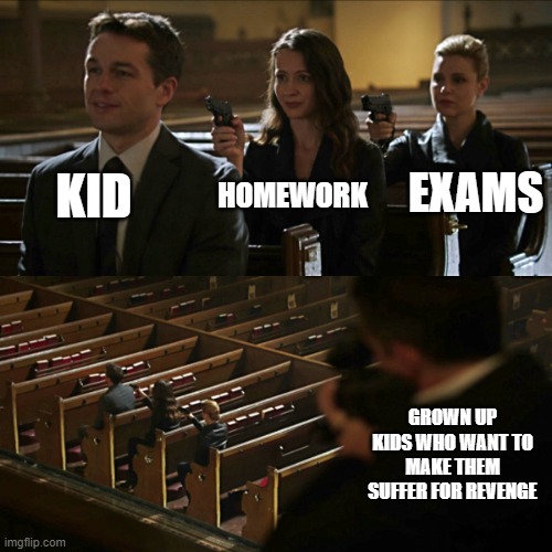life | KID; EXAMS; HOMEWORK; GROWN UP KIDS WHO WANT TO MAKE THEM SUFFER FOR REVENGE | image tagged in assassination chain | made w/ Imgflip meme maker