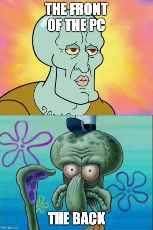 pc | THE FRONT OF THE PC; THE BACK | image tagged in memes,squidward | made w/ Imgflip meme maker