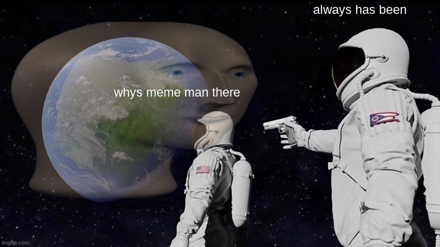 meme man in outerspace! | always has been; whys meme man there | image tagged in always has been | made w/ Imgflip meme maker