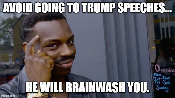 Remember Americans... | AVOID GOING TO TRUMP SPEECHES... HE WILL BRAINWASH YOU. | image tagged in memes,roll safe think about it,trump | made w/ Imgflip meme maker