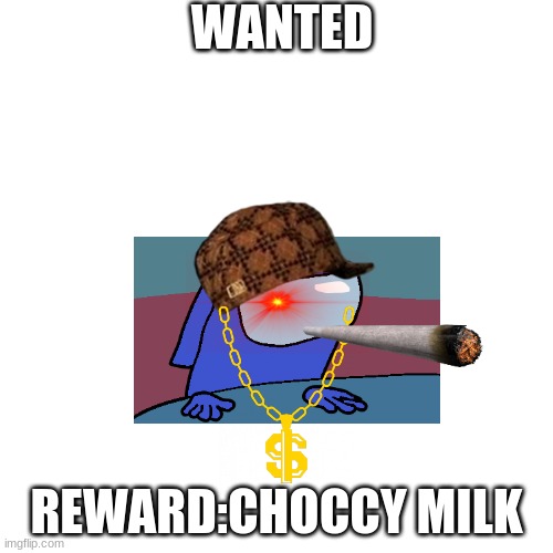 the last manhunt | WANTED; REWARD:CHOCCY MILK | image tagged in memes,blank transparent square | made w/ Imgflip meme maker