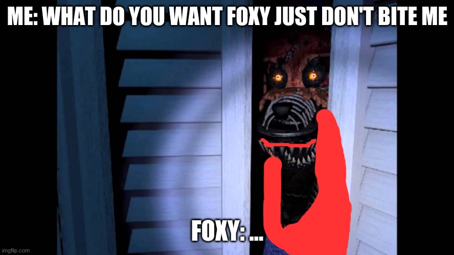 Foxy FNaF 4 | ME: WHAT DO YOU WANT FOXY JUST DON'T BITE ME; FOXY: ... | image tagged in foxy fnaf 4 | made w/ Imgflip meme maker