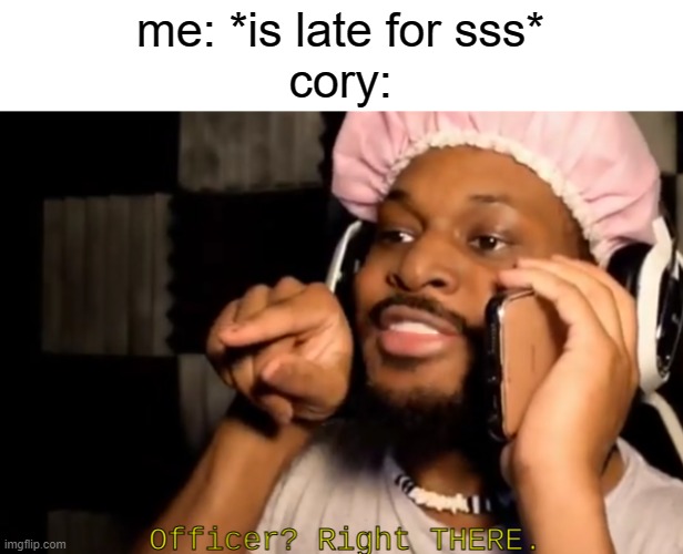 cory right there |  me: *is late for sss*
cory: | image tagged in cory right there | made w/ Imgflip meme maker