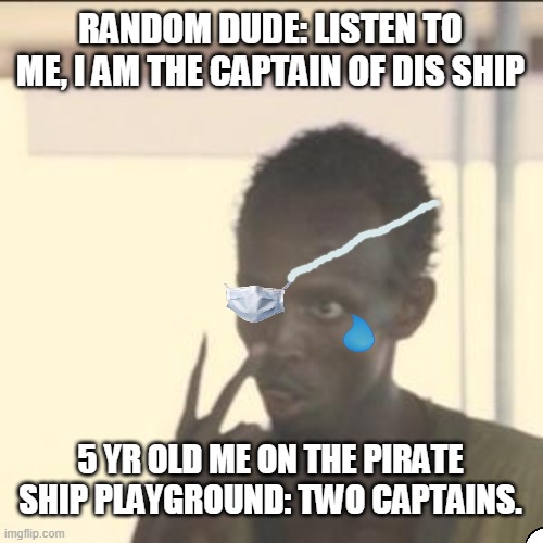 Look At Me | RANDOM DUDE: LISTEN TO ME, I AM THE CAPTAIN OF DIS SHIP; 5 YR OLD ME ON THE PIRATE SHIP PLAYGROUND: TWO CAPTAINS. | image tagged in memes,look at me | made w/ Imgflip meme maker