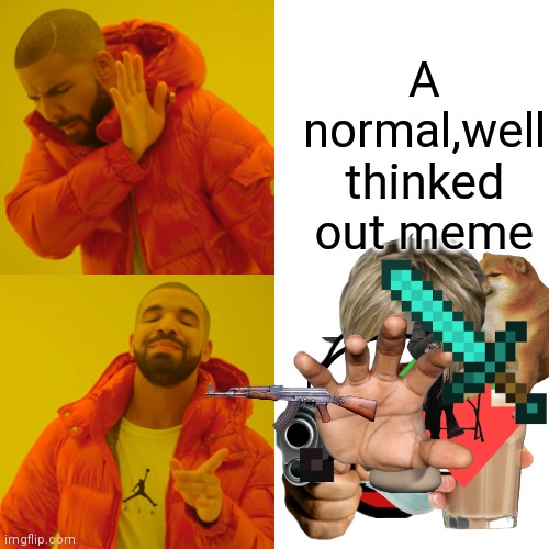 Imgflip users these days | A normal,well thinked out meme | image tagged in memes,drake hotline bling | made w/ Imgflip meme maker