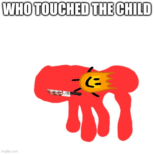 who did it | WHO TOUCHED THE CHILD | image tagged in memes,blank transparent square | made w/ Imgflip meme maker