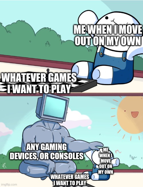 how I wish I could | ME WHEN I MOVE OUT ON MY OWN; WHATEVER GAMES I WANT TO PLAY; ANY GAMING DEVICES, OR CONSOLES; ME WHEN I MOVE OUT ON MY OWN; WHATEVER GAMES I WANT TO PLAY | image tagged in odd1sout vs computer chess | made w/ Imgflip meme maker