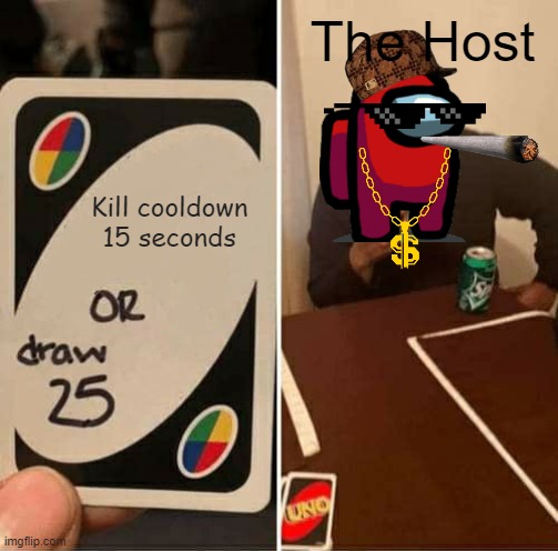 UNO Draw 25 Cards | The Host; Kill cooldown 15 seconds | image tagged in memes,uno draw 25 cards | made w/ Imgflip meme maker