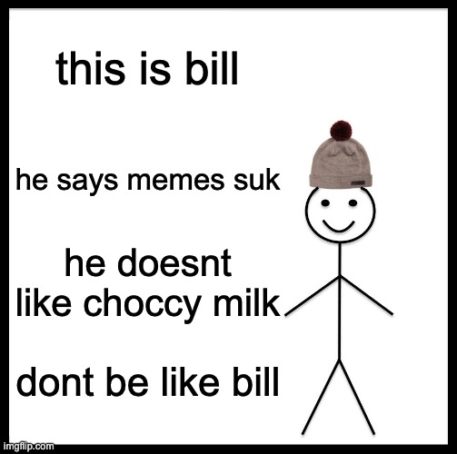 Be Like Bill | this is bill; he says memes suk; he doesnt like choccy milk; dont be like bill | image tagged in memes,be like bill | made w/ Imgflip meme maker